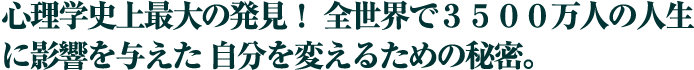 心理学史上最大の発見！全世界で３５００万人の人生に影響を与えた
自分を変えるための秘密。