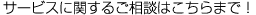 サービスに関するご相談はこちらまで！