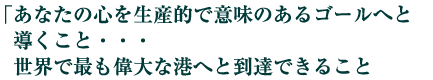 「あなたの心を生産的で意味のあるゴールへと導くこと・・・世界で最も偉大な港へと到達できること